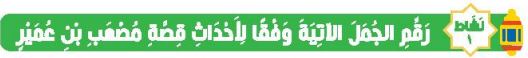 نشاط 1 رقم الجمل الآتية وفقا لأحداث قصة مصعب بن عمير